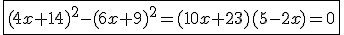 \fbox{(4x+14)^2-(6x+9)^2=(10x+23)(5-2x)=0}